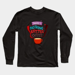 There's Nothing Better Than Coffee Long Sleeve T-Shirt